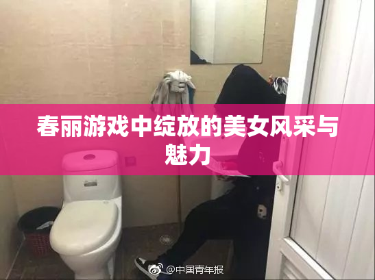 春丽游戏中绽放的美女风采与魅力