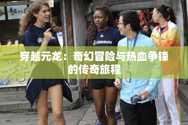 穿越元龙：奇幻冒险与热血争锋的传奇旅程