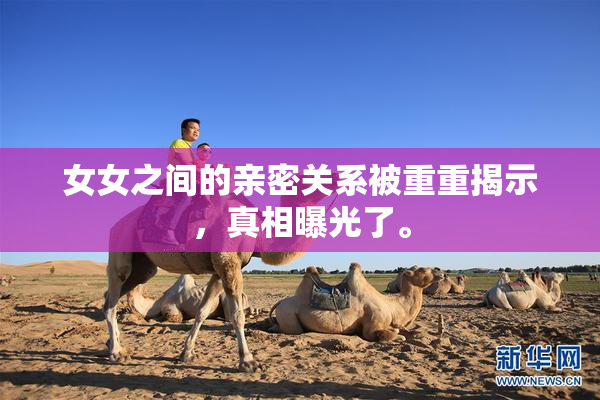 女女之间的亲密关系被重重揭示，真相曝光了。