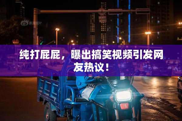 纯打屁屁，曝出搞笑视频引发网友热议！