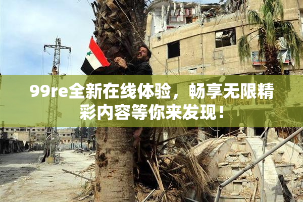 99re全新在线体验，畅享无限精彩内容等你来发现！