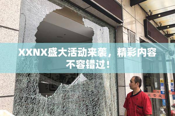 XXNX盛大活动来袭，精彩内容不容错过！