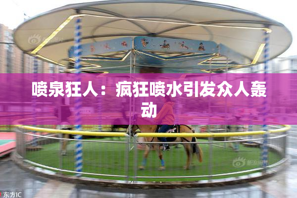 喷泉狂人：疯狂喷水引发众人轰动