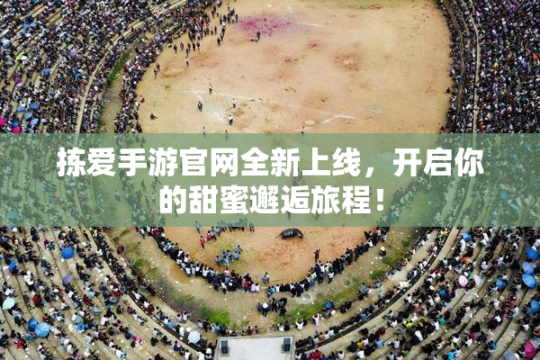拣爱手游官网全新上线，开启你的甜蜜邂逅旅程！
