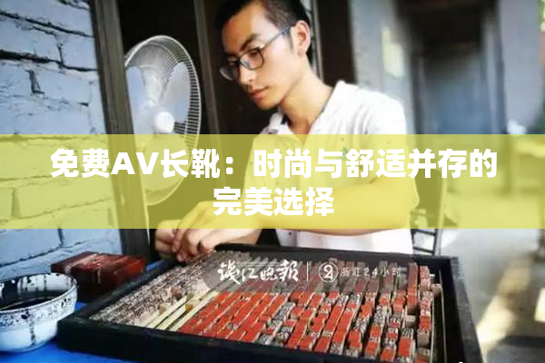 免费AV长靴：时尚与舒适并存的完美选择
