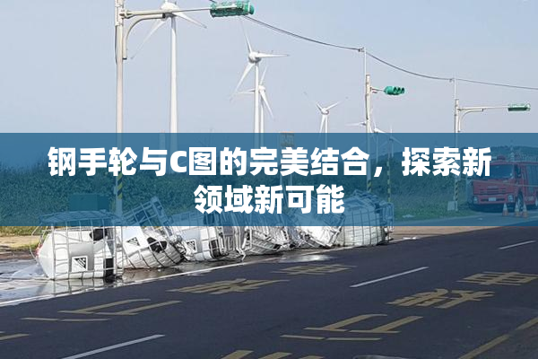 钢手轮与C图的完美结合，探索新领域新可能