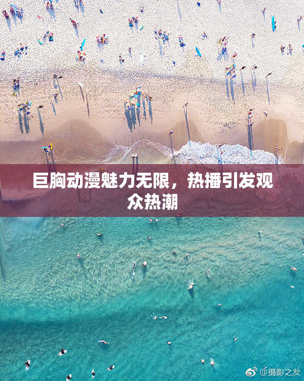巨胸动漫魅力无限，热播引发观众热潮