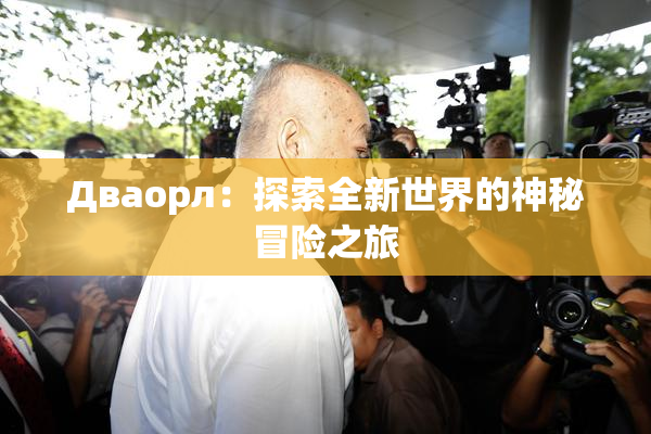 Дваорл：探索全新世界的神秘冒险之旅