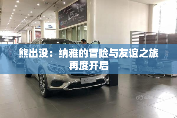 熊出没：纳雅的冒险与友谊之旅再度开启