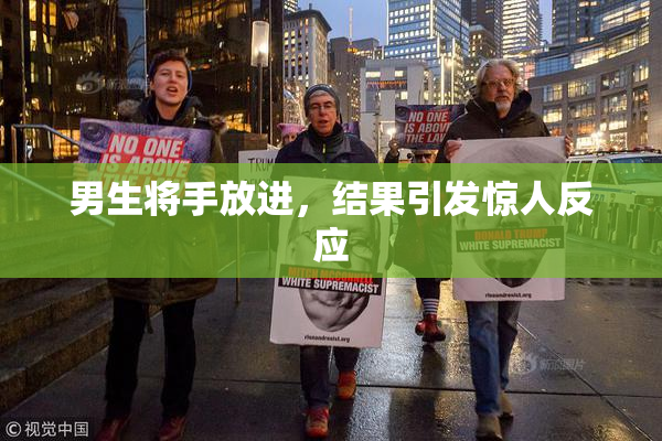男生将手放进，结果引发惊人反应