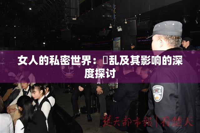 女人的私密世界：婬乱及其影响的深度探讨
