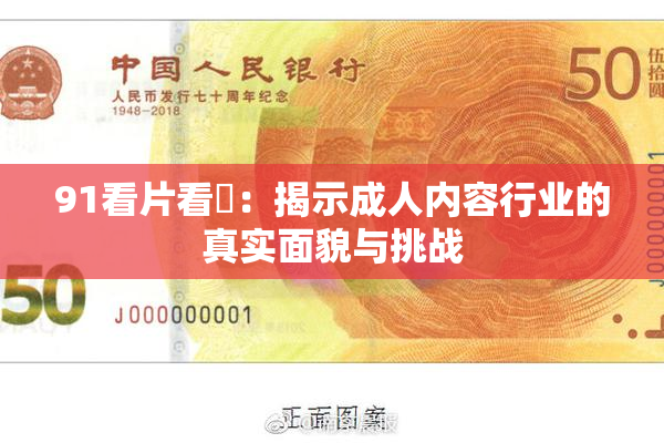 91看片看婬：揭示成人内容行业的真实面貌与挑战