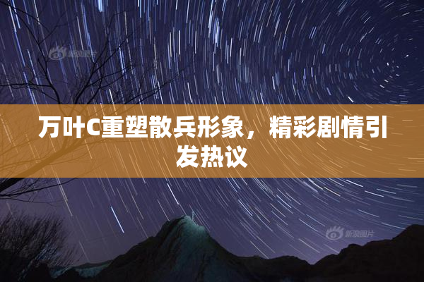万叶C重塑散兵形象，精彩剧情引发热议