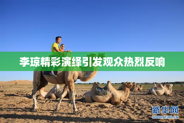 李琼精彩演绎引发观众热烈反响