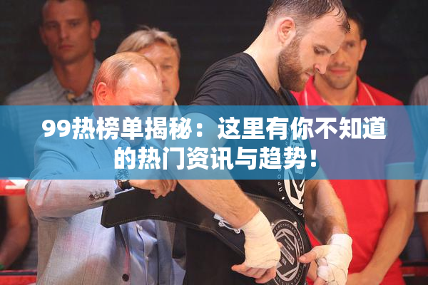 99热榜单揭秘：这里有你不知道的热门资讯与趋势！