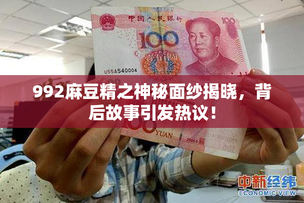 992麻豆精之神秘面纱揭晓，背后故事引发热议！