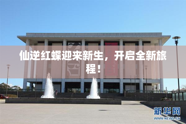 仙逆红蝶迎来新生，开启全新旅程！