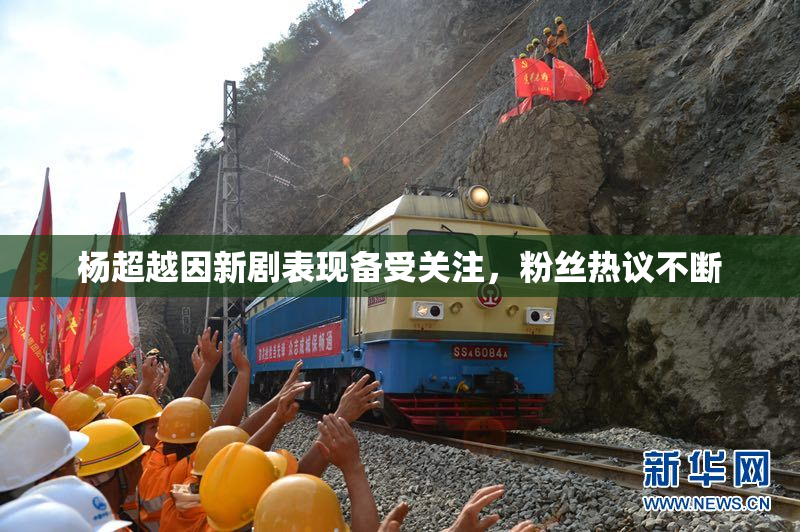 杨超越因新剧表现备受关注，粉丝热议不断
