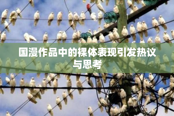 国漫作品中的裸体表现引发热议与思考