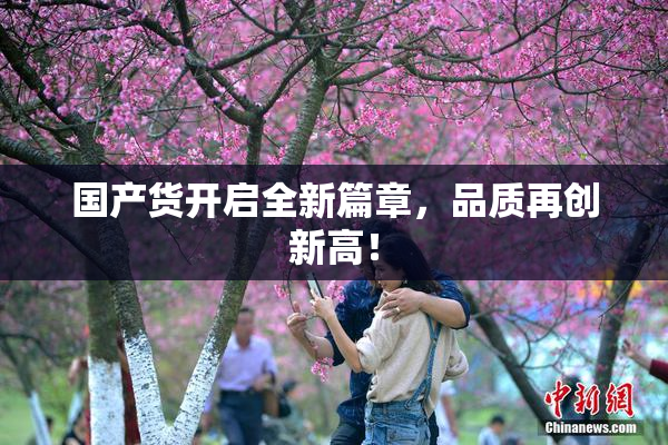 国产货开启全新篇章，品质再创新高！