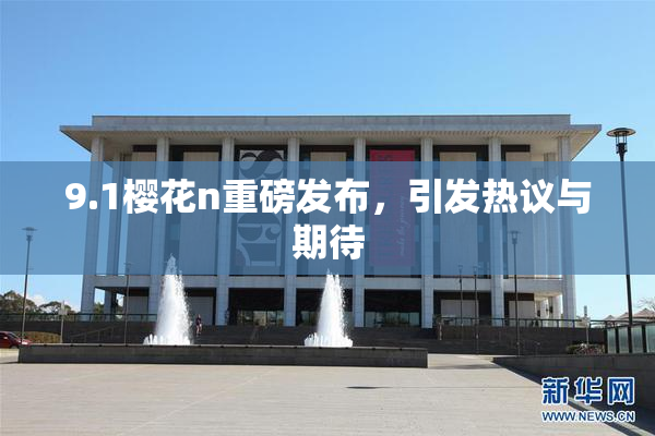 9.1樱花n重磅发布，引发热议与期待