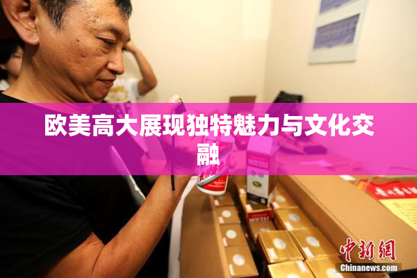 欧美高大展现独特魅力与文化交融