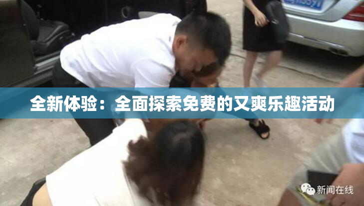 全新体验：全面探索免费的又爽乐趣活动