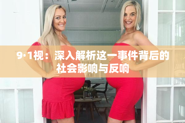 9·1视：深入解析这一事件背后的社会影响与反响
