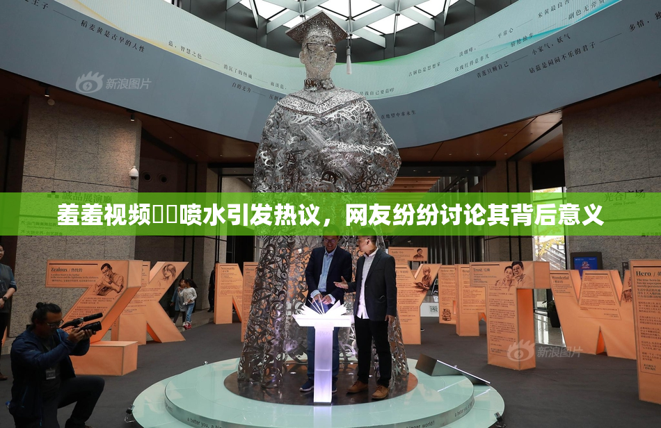 羞羞视频❌‌喷水引发热议，网友纷纷讨论其背后意义