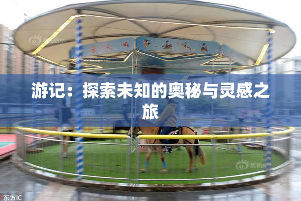 游记：探索未知的奥秘与灵感之旅