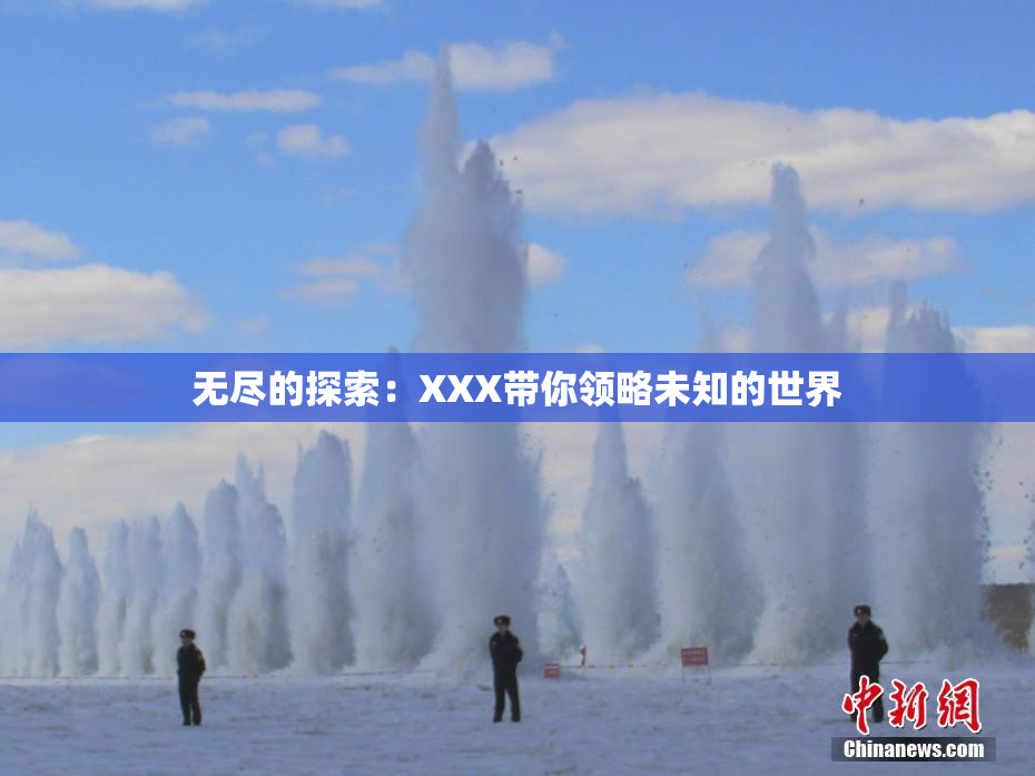 无尽的探索：XXX带你领略未知的世界