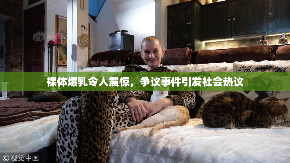 裸体爆乳令人震惊，争议事件引发社会热议