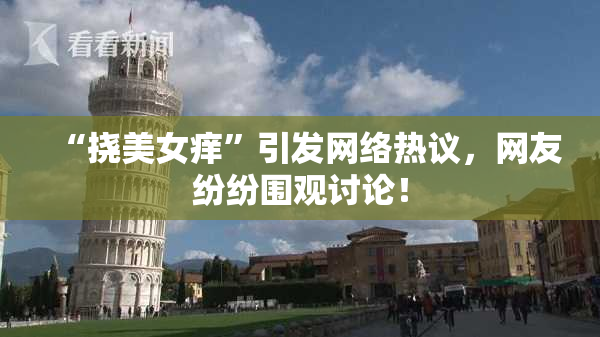 “挠美女痒”引发网络热议，网友纷纷围观讨论！