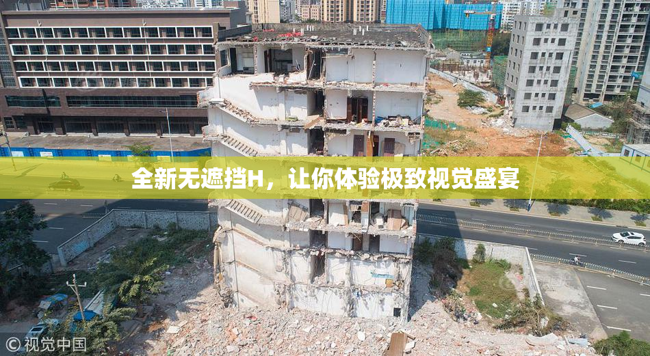 全新无遮挡H，让你体验极致视觉盛宴