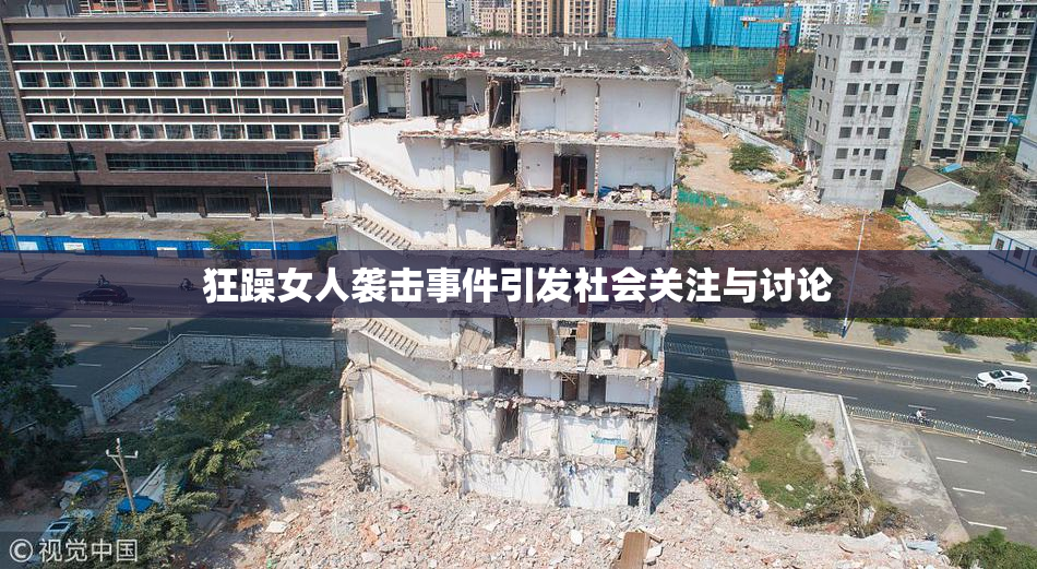 狂躁女人袭击事件引发社会关注与讨论