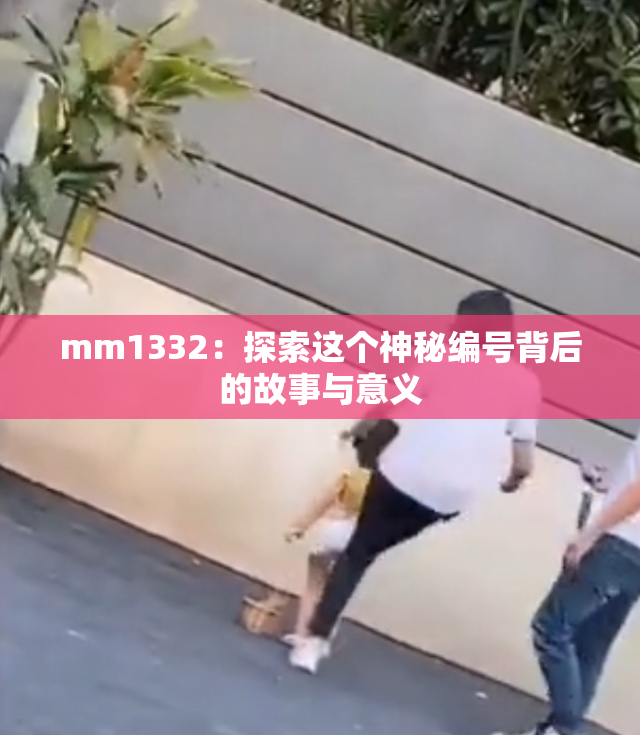 mm1332：探索这个神秘编号背后的故事与意义