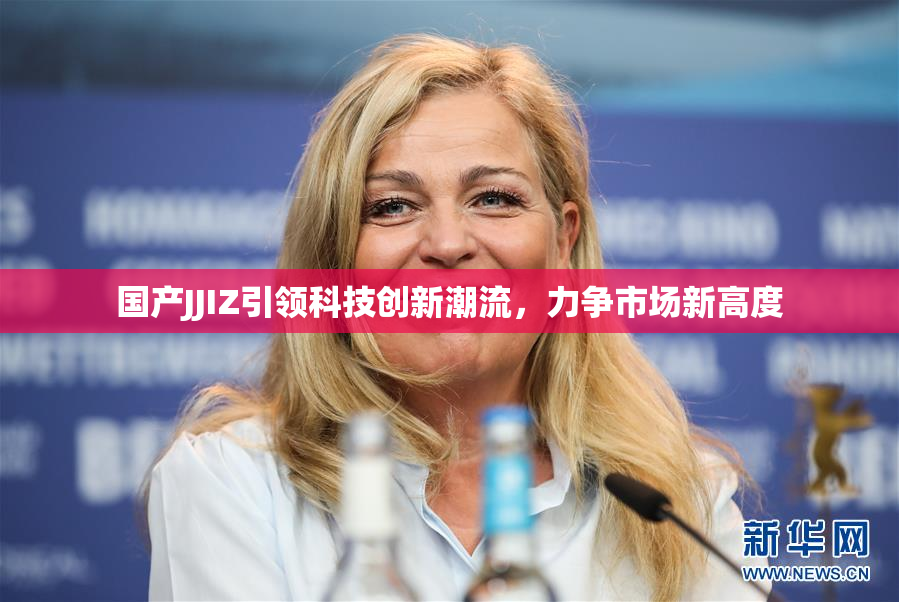 国产JJIZ引领科技创新潮流，力争市场新高度