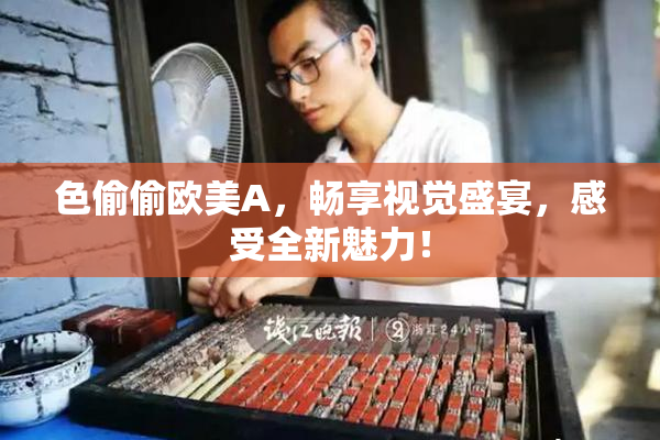 色偷偷欧美A，畅享视觉盛宴，感受全新魅力！