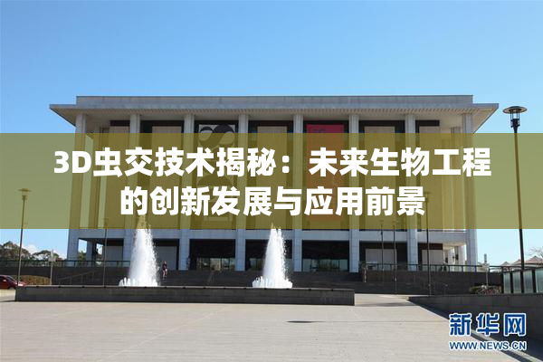 3D虫交技术揭秘：未来生物工程的创新发展与应用前景