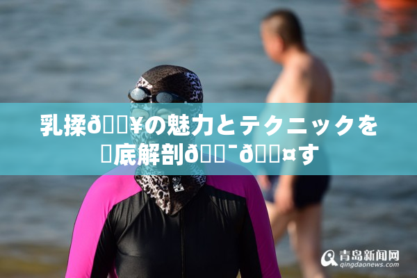 乳揉🔥の魅力とテクニックを徹底解剖🔯🖤す