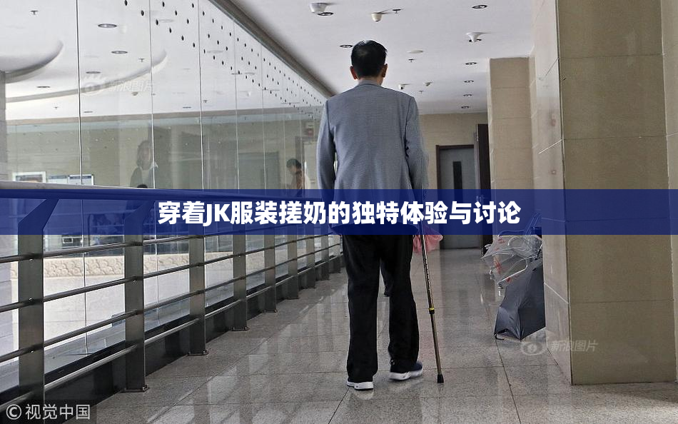 穿着JK服装搓奶的独特体验与讨论