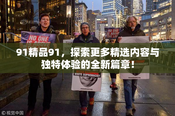 91精品91，探索更多精选内容与独特体验的全新篇章！