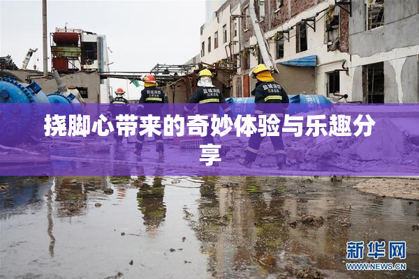 挠脚心带来的奇妙体验与乐趣分享