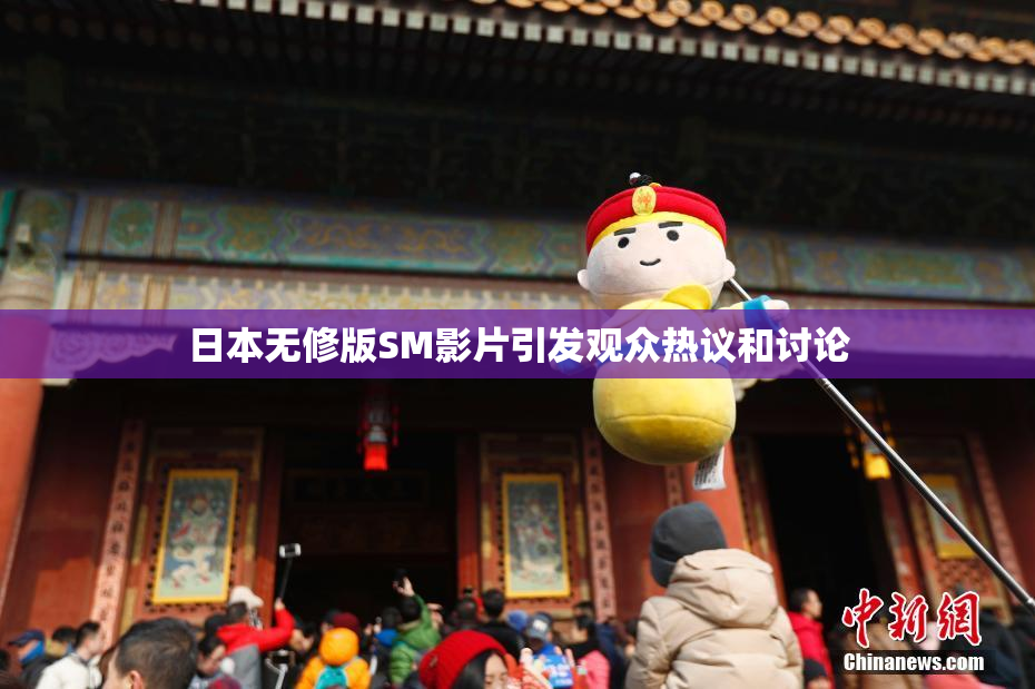 日本无修版SM影片引发观众热议和讨论