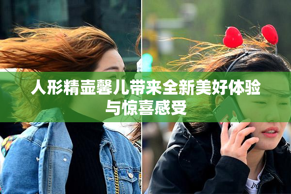 人形精壶馨儿带来全新美好体验与惊喜感受