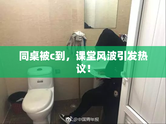 同桌被c到，课堂风波引发热议！