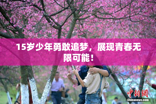 15岁少年勇敢追梦，展现青春无限可能！