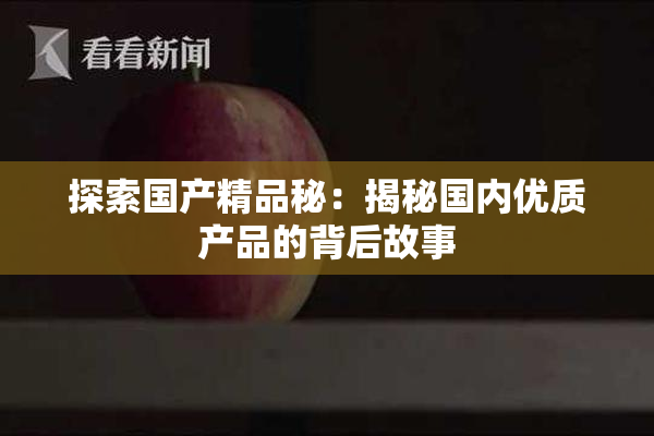 探索国产精品秘：揭秘国内优质产品的背后故事