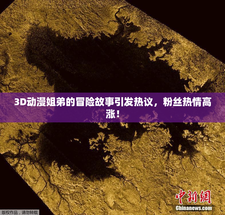 3D动漫姐弟的冒险故事引发热议，粉丝热情高涨！