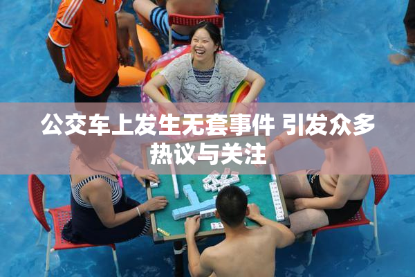 公交车上发生无套事件 引发众多热议与关注